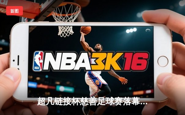 超凡链接杯慈善足球赛落幕：传奇队4比3险胜新星队，罗纳尔迪尼奥绝杀点燃全场