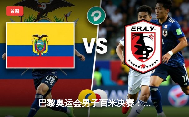 巴黎奥运会男子百米决赛：史密斯逆袭夺金，博尔特纪录无人能破