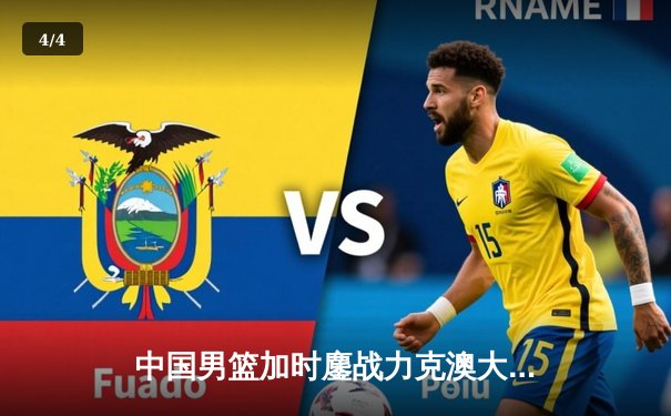 中国男篮加时鏖战力克澳大利亚，周琦28+15统治内线 - 4