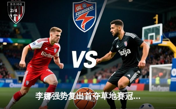 李娜强势复出首夺草地赛冠军，中国金花再创历史 - 2