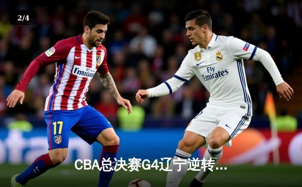 CBA总决赛G4辽宁逆转广东夺赛点 赵继伟关键三分锁定胜局 - 2