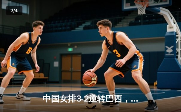 中国女排3-2逆转巴西，张常宁关键局独揽8分定胜局 - 2