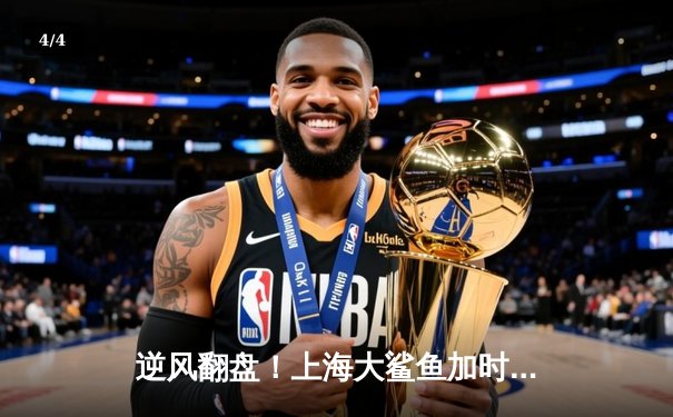 逆风翻盘！上海大鲨鱼加时险胜广东华南虎，王哲林狂砍35+18主宰内线 - 4