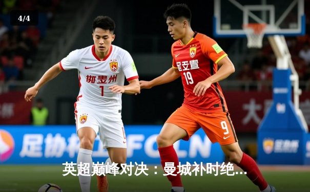 英超巅峰对决：曼城补时绝杀利物浦，哈兰德双响锁定胜局 - 4