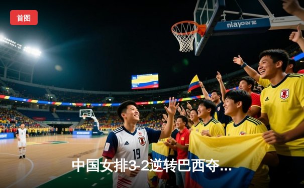 中国女排3-2逆转巴西夺冠，李盈莹狂砍28分荣膺MVP
